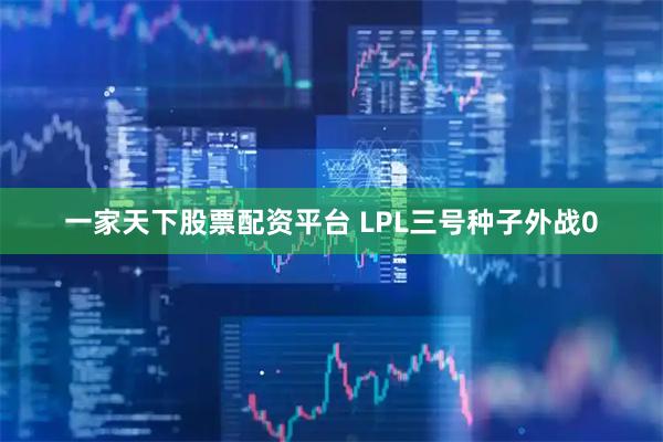 一家天下股票配资平台 LPL三号种子外战0