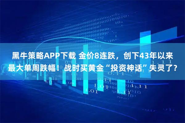 黑牛策略APP下载 金价8连跌，创下43年以来最大单周跌幅！战时买黄金“投资神话”失灵了？