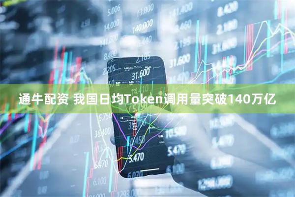 通牛配资 我国日均Token调用量突破140万亿