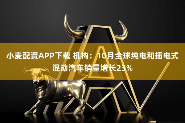 小麦配资APP下载 机构：10月全球纯电和插电式混动汽车销量增长23%