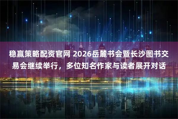 稳赢策略配资官网 2026岳麓书会暨长沙图书交易会继续举行，多位知名作家与读者展开对话