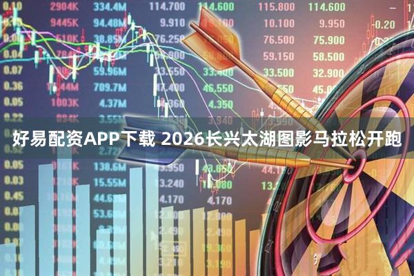 好易配资APP下载 2026长兴太湖图影马拉松开跑