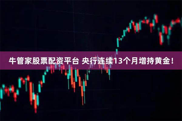牛管家股票配资平台 央行连续13个月增持黄金!
