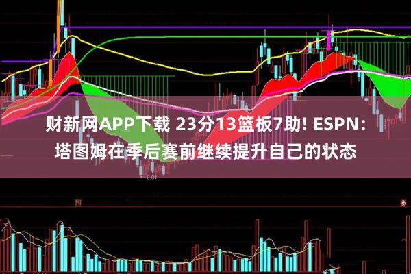 财新网APP下载 23分13篮板7助! ESPN：塔图姆在季后赛前继续提升自己的状态