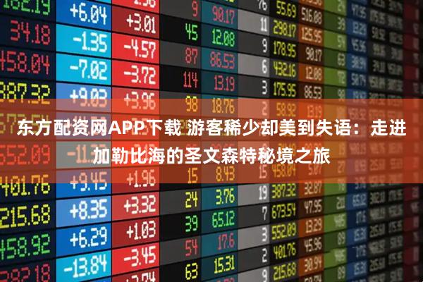 东方配资网APP下载 游客稀少却美到失语：走进加勒比海的圣文森特秘境之旅