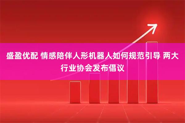 盛盈优配 情感陪伴人形机器人如何规范引导 两大行业协会发布倡议