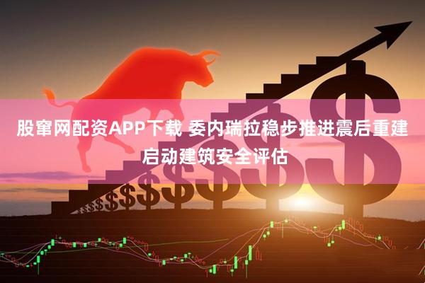 股窜网配资APP下载 委内瑞拉稳步推进震后重建 启动建筑安全评估