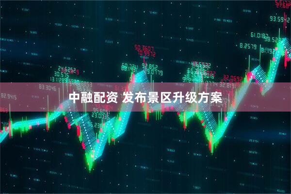 中融配资 发布景区升级方案